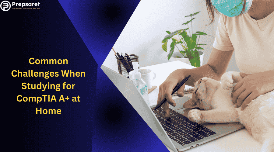 Common Challenges When Studying for CompTIA A+ at Home
