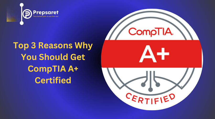 Top 3 Reasons Why You Should Get CompTIA A+ Certified