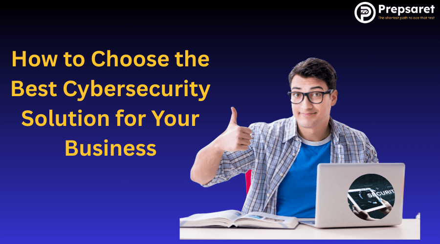 How to Choose the Best Cybersecurity Solution for Your Business