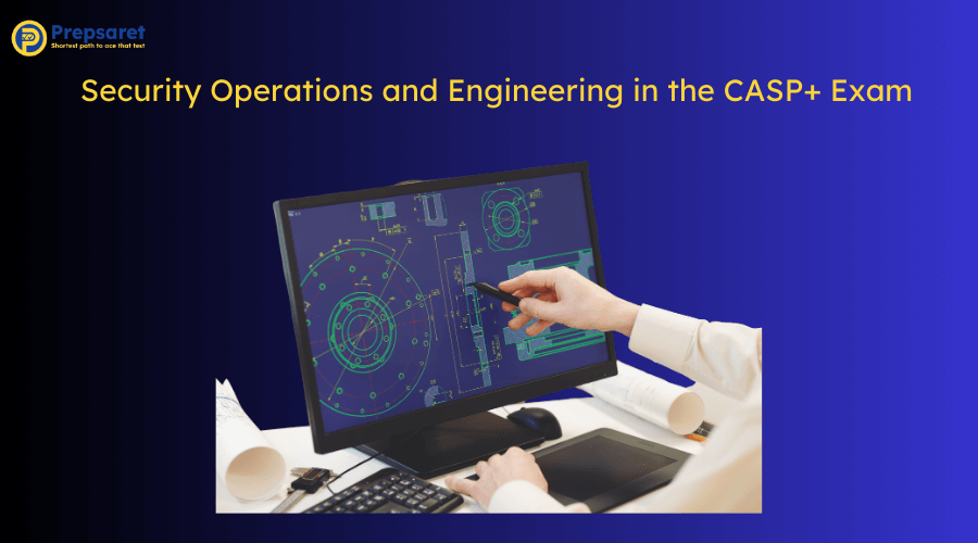 Overview of the Security Operations and Engineering in the CASP+ Exam
