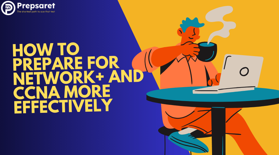 Best ways to Prepare for Network+ and CCNA more effectively