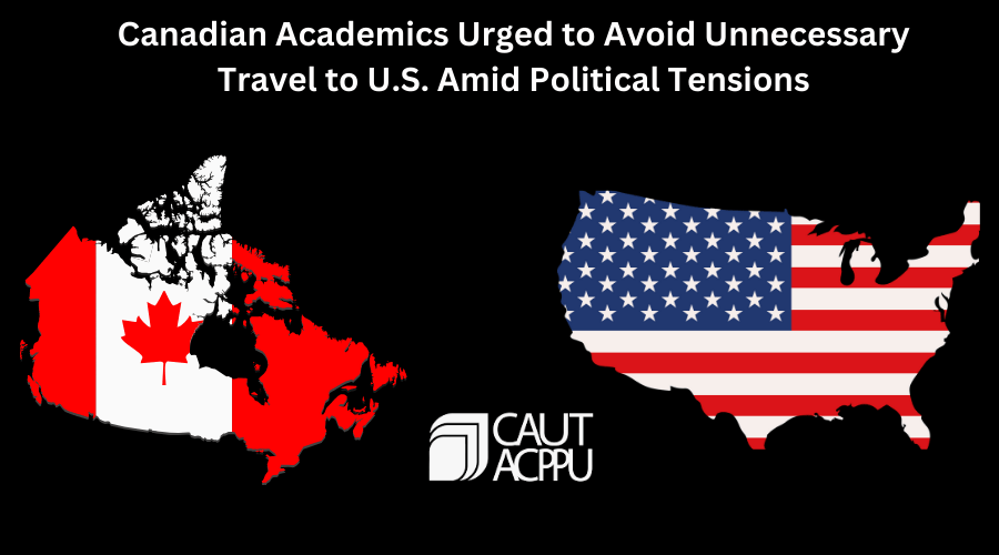 Canadian Academics Urged to Avoid Unnecessary Travel to U.S. Amid Political Tensions