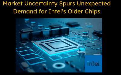 Market Uncertainty Spurs Unexpected Demand for Intel’s Older Chips