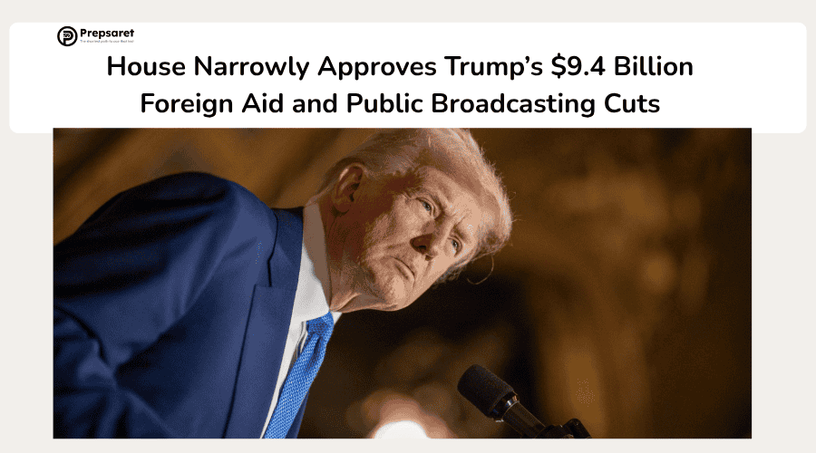 House Narrowly Approves Trump’s $9.4 Billion Foreign Aid and Public Broadcasting Cuts