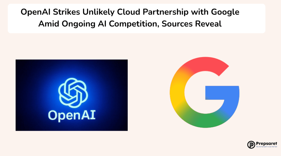 OpenAI Strikes Unlikely Cloud Partnership with Google Amid Ongoing AI Competition, Sources Reveal