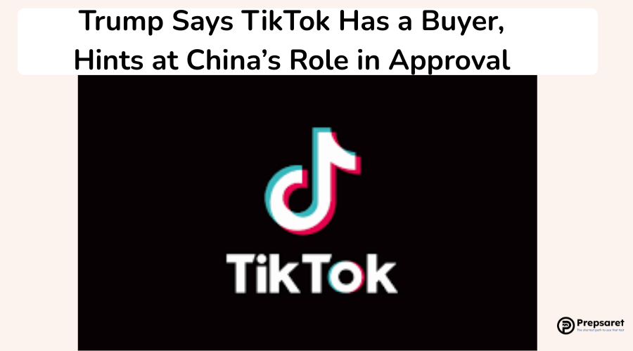Trump Says TikTok Has a Buyer, Hints at China’s Role in Approval