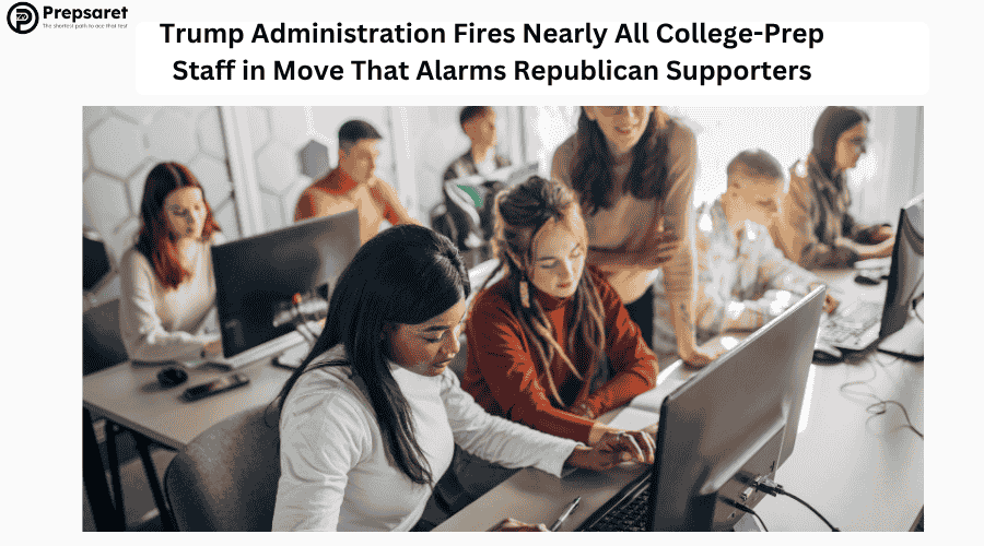 Trump Administration Fires Nearly All College-Prep Staff in Move That Alarms Republican Supporters