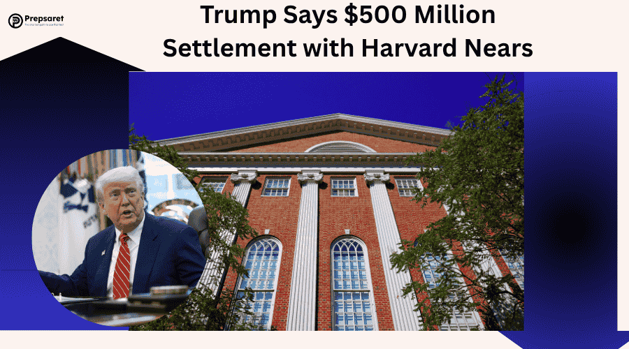 Trump Says $500 Million Settlement with Harvard Nears