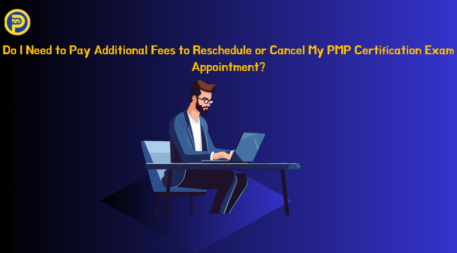 Do I Need to Pay Additional Fees to Reschedule or Cancel My PMP Certification Exam Appointment?