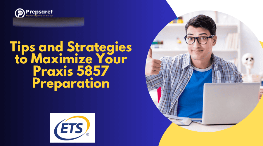 Tips and Strategies to Maximize Your Praxis 5857 Preparation