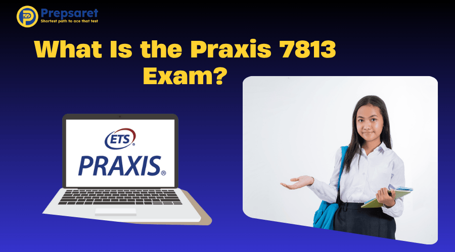 Details about the Praxis 7813 Exam