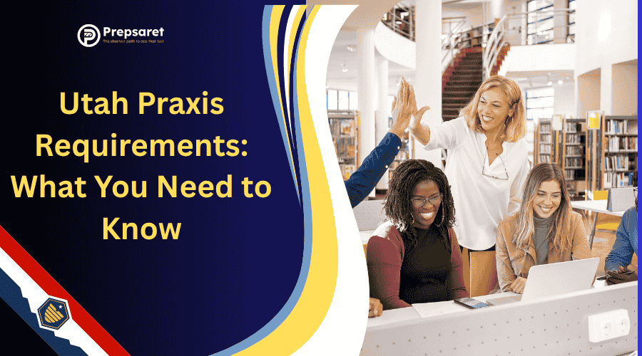 Overview of the Utah Praxis Requirements: What You Need to Know