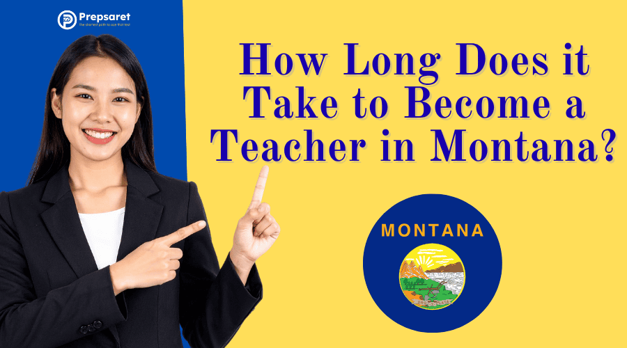 the typical path to becoming a certified teacher in Montana, including 4 years for a bachelor’s degree, completion of a teacher preparation program, and time required for testing and certification